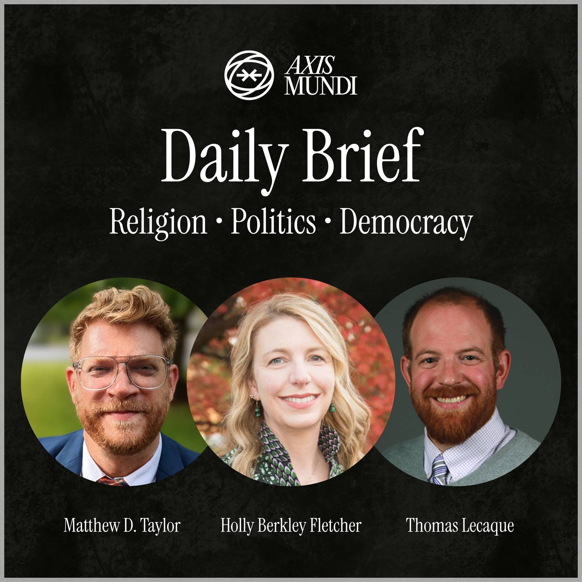 Axis Mundi Daily Brief Religion, Politics, Democracy. With Matthew D. Taylor, Holly Berkley Fletcher and Thomas Lecaque.